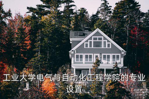 工業(yè)大學(xué)電氣與自動(dòng)化工程學(xué)院的專業(yè)設(shè)置