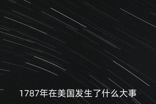 1787年在美國(guó)發(fā)生了什么大事
