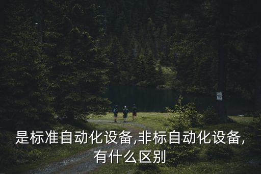 是標準自動化設備,非標自動化設備,有什么區(qū)別