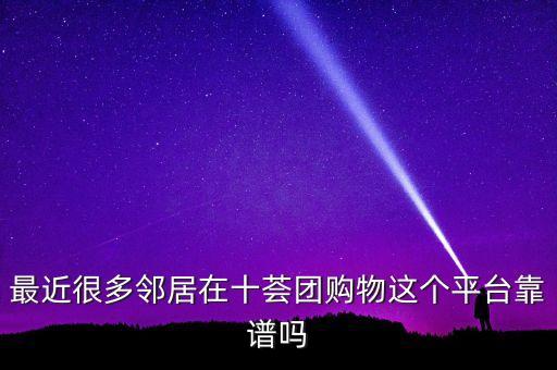 最近很多鄰居在十薈團(tuán)購(gòu)物這個(gè)平臺(tái)靠譜嗎