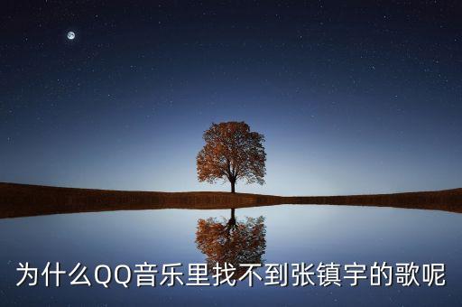 為什么QQ音樂里找不到張鎮(zhèn)宇的歌呢