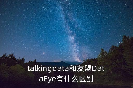 talkingdata和友盟DataEye有什么區(qū)別
