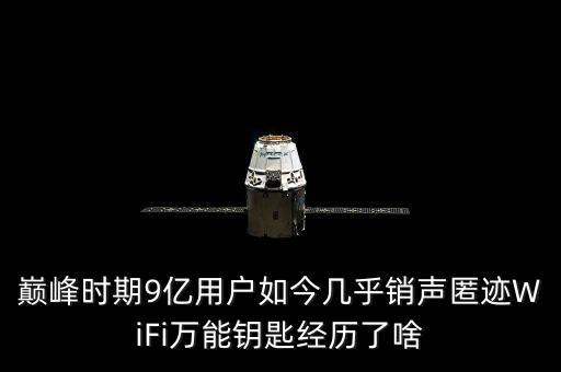 巔峰時(shí)期9億用戶如今幾乎銷聲匿跡WiFi萬能鑰匙經(jīng)歷了啥