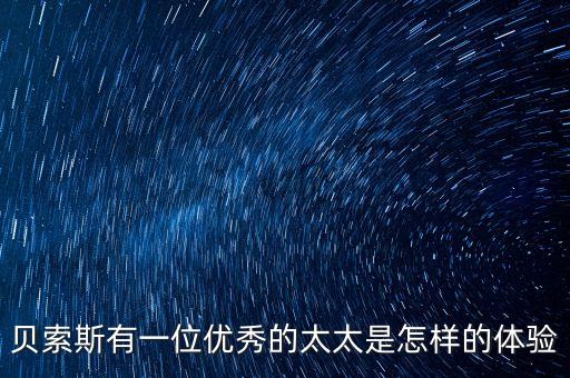 貝索斯有一位優(yōu)秀的太太是怎樣的體驗(yàn)