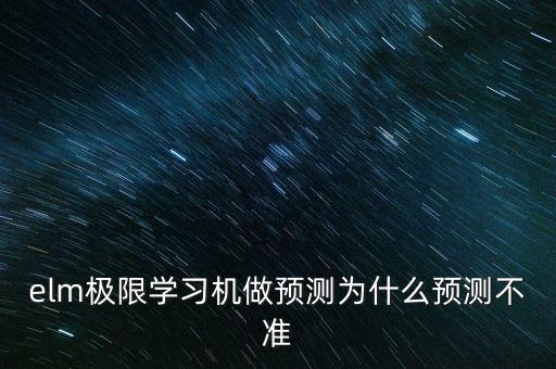 elm極限學(xué)習(xí)機(jī)做預(yù)測為什么預(yù)測不準(zhǔn)