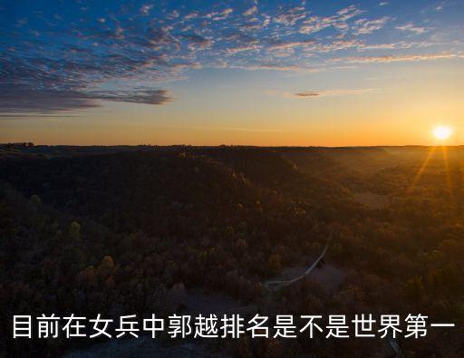郭越，目前在女兵中郭越排名是不是世界第一