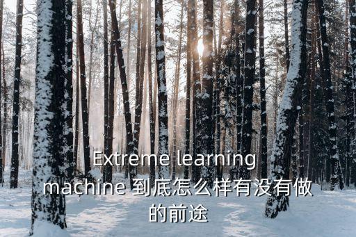 極限學(xué)習(xí)機，與傳統(tǒng)bp神經(jīng)網(wǎng)絡(luò)相比極限學(xué)習(xí)機有哪些優(yōu)點
