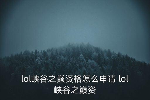 峽谷之巔申請，lol峽谷之巔資格怎么申請 lol峽谷之巔資