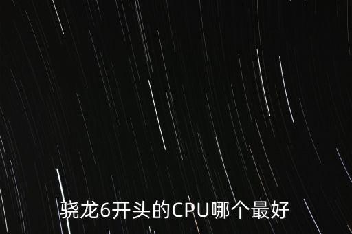 驍龍6開(kāi)頭的CPU哪個(gè)最好
