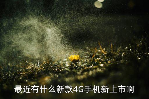 最近有什么新款4G手機新上市啊