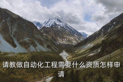 請教做自動化工程需要什么資質(zhì)怎樣申請