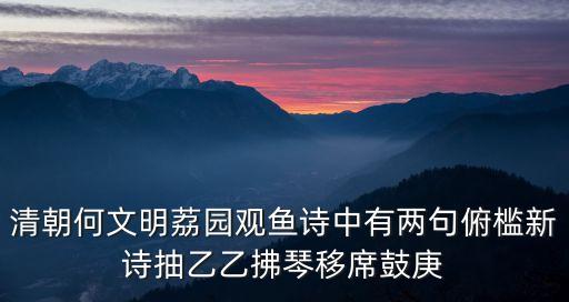 清朝何文明荔園觀魚詩(shī)中有兩句俯檻新詩(shī)抽乙乙拂琴移席鼓庚