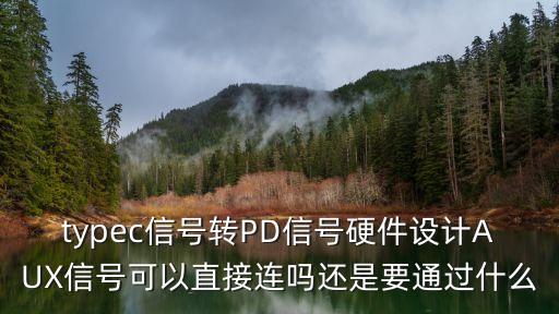 typec轉(zhuǎn)dp，typec信號轉(zhuǎn)PD信號硬件設(shè)計AUX信號可以直接連嗎還是要通過什么