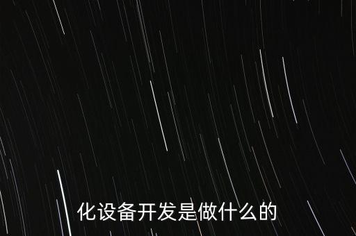 化設(shè)備開發(fā)是做什么的