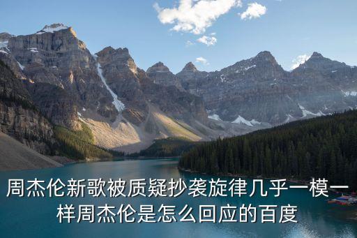 周杰倫新歌被質疑抄襲旋律幾乎一模一樣周杰倫是怎么回應的百度