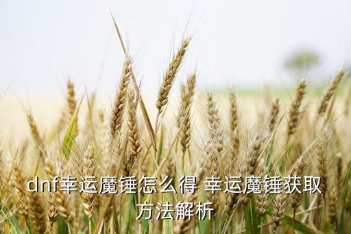 dnf幸運魔錘怎么得 幸運魔錘獲取方法解析