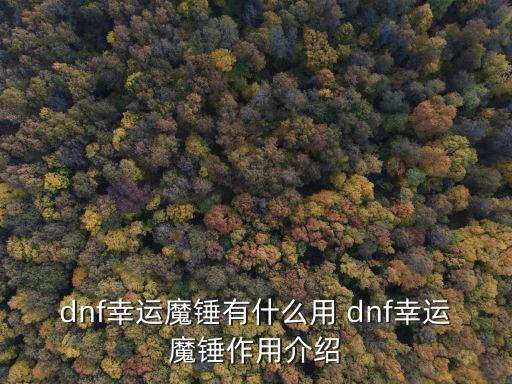 幸運(yùn)魔錘，dnf幸運(yùn)魔錘有什么用 dnf幸運(yùn)魔錘作用介紹