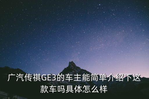 廣汽傳祺GE3的車主能簡單介紹下這款車嗎具體怎么樣