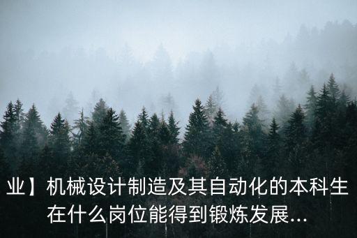 業(yè)】機(jī)械設(shè)計(jì)制造及其自動化的本科生在什么崗位能得到鍛煉發(fā)展...