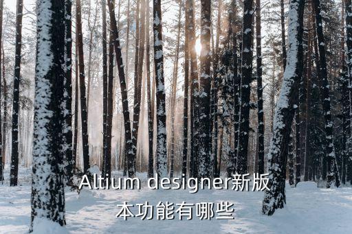 Altium designer新版本功能有哪些