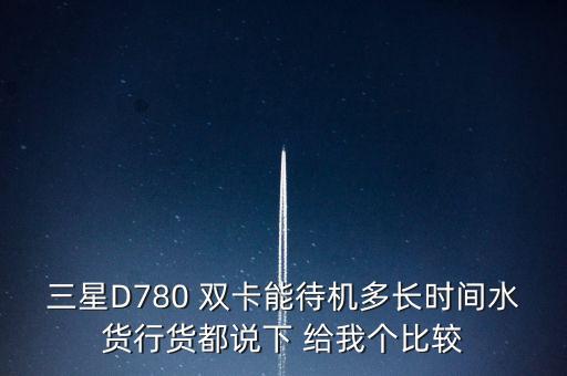 d780，三星D780 雙卡能待機(jī)多長(zhǎng)時(shí)間水貨行貨都說下 給我個(gè)比較