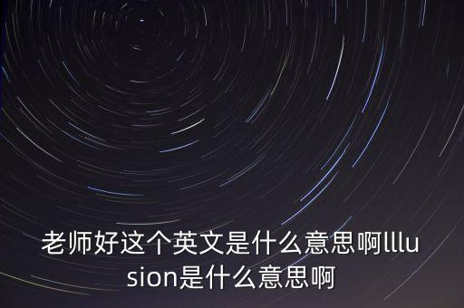 老師好這個英文是什么意思啊lllusion是什么意思啊