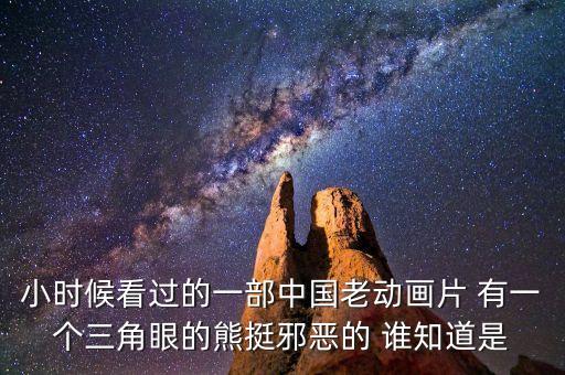小時(shí)候看過的一部中國老動畫片 有一個(gè)三角眼的熊挺邪惡的 誰知道是