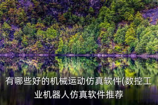 有哪些好的機械運動仿真軟件(數(shù)控工業(yè)機器人仿真軟件推薦