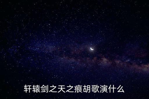 胡歌軒轅劍，胡歌在電視劇軒轅劍里面扮演哪個(gè)角色