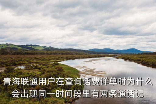 青海聯(lián)通用戶在查詢話費詳單時為什么會出現(xiàn)同一時間段里有兩條通話記