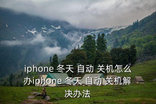 iphone 冬天 自動(dòng) 關(guān)機(jī)怎么辦iphone 冬天 自動(dòng) 關(guān)機(jī)解決辦法