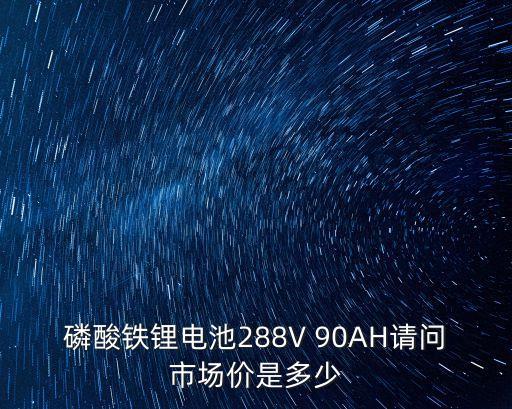 磷酸鐵鋰電池288V 90AH請問市場價是多少