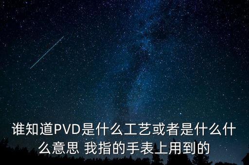 誰知道PVD是什么工藝或者是什么什么意思 我指的手表上用到的