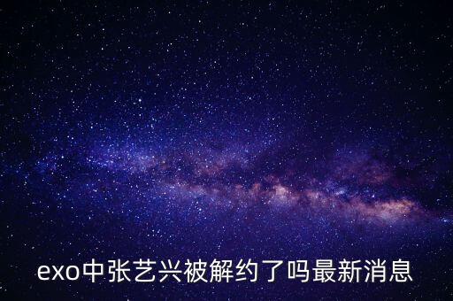 exo中張藝興被解約了嗎最新消息
