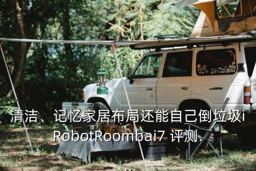 清潔、記憶家居布局還能自己倒垃圾iRobotRoombai7 評測...
