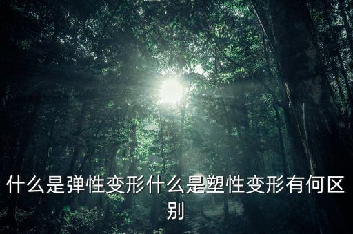 彈性變形，簡述材料彈性變形與塑性變形的概念發(fā)生的條件