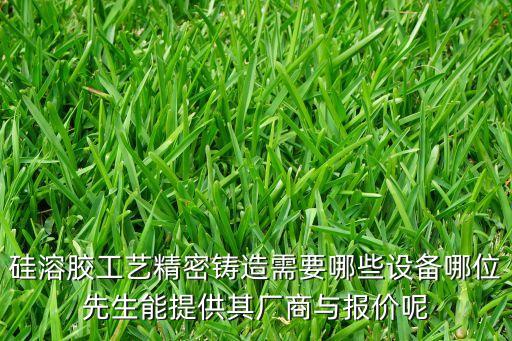 硅溶膠工藝精密鑄造需要哪些設(shè)備哪位先生能提供其廠商與報(bào)價(jià)呢