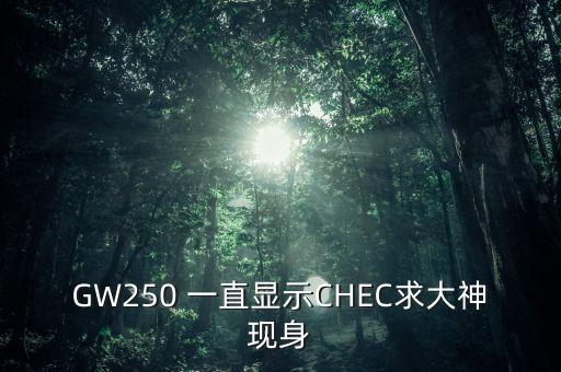 chec，GW250 一直顯示CHEC求大神現(xiàn)身