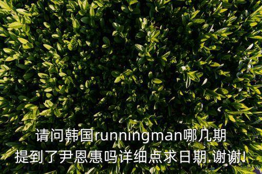 請問韓國runningman哪幾期提到了尹恩惠嗎詳細(xì)點(diǎn)求日期.謝謝!