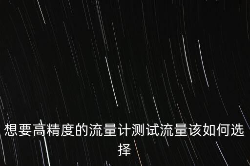 想要高精度的流量計測試流量該如何選擇