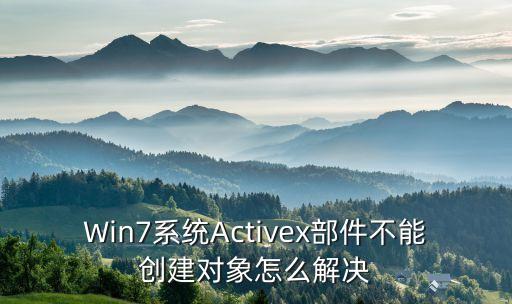 Win7系統(tǒng)Activex部件不能創(chuàng)建對象怎么解決