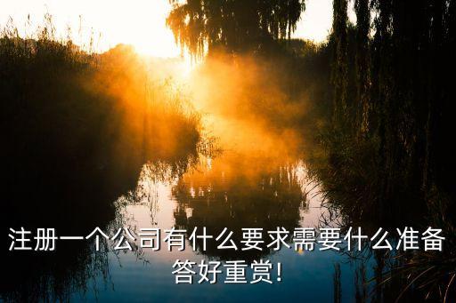 注冊(cè)一個(gè)公司有什么要求需要什么準(zhǔn)備答好重賞!