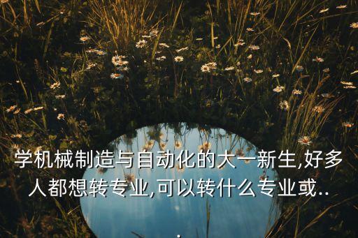 機(jī)械專業(yè)可以轉(zhuǎn)自動(dòng)化嗎,自動(dòng)化機(jī)械專業(yè)就業(yè)方向