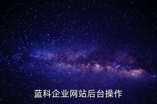 藍(lán)科企業(yè)網(wǎng)站后臺操作