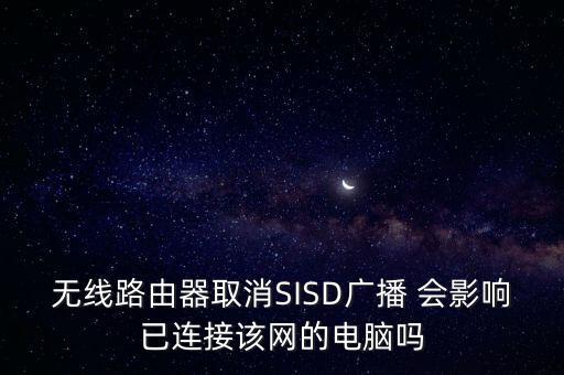 無線路由器取消SISD廣播 會影響已連接該網(wǎng)的電腦嗎