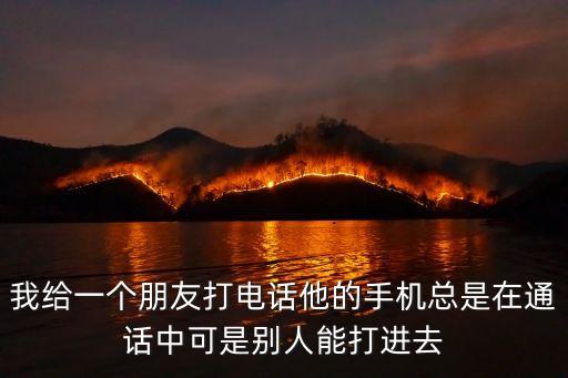 我給一個朋友打電話他的手機總是在通話中可是別人能打進去