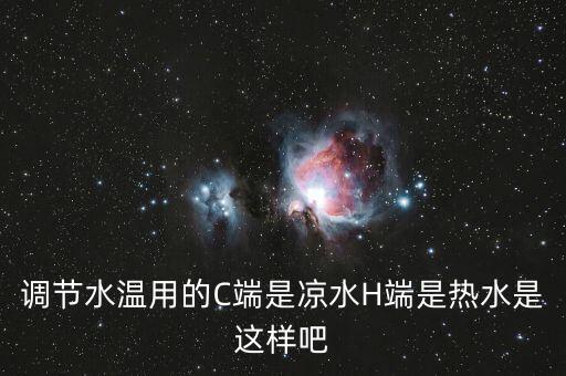 h和c哪個(gè)是熱水，調(diào)節(jié)水溫用的C端是涼水H端是熱水是這樣吧
