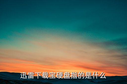 迅雷下載寶硬盤指的是什么