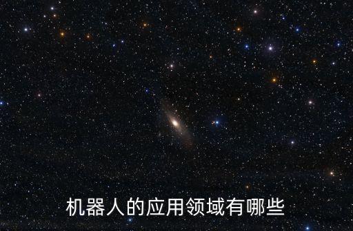 機(jī)器人的應(yīng)用領(lǐng)域有哪些