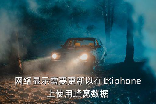 網(wǎng)絡(luò)顯示需要更新以在此iphone上使用蜂窩數(shù)據(jù)